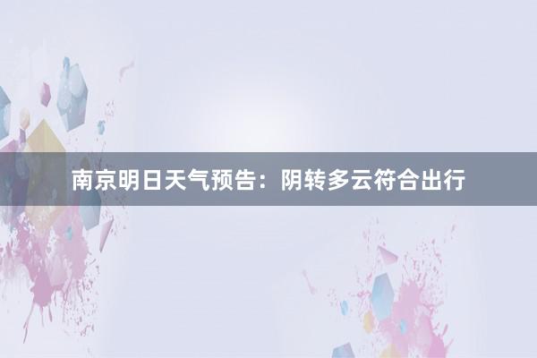 南京明日天气预告：阴转多云符合出行